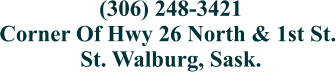 (306) 248-3421 Corner Of Hwy 26 North & 1st St. St. Walburg, Sask.